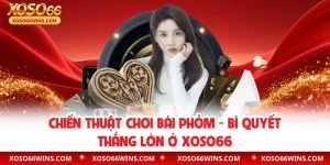 Chiến Thuật Chơi Bài Phỏm – Bí Quyết Thắng Lớn Ở XOSO66
