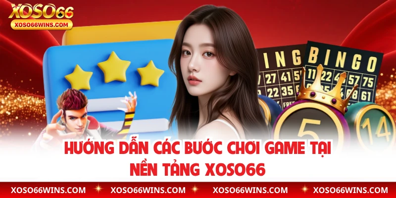 Hướng dẫn các bước chơi game tại nền tảng XOSO66