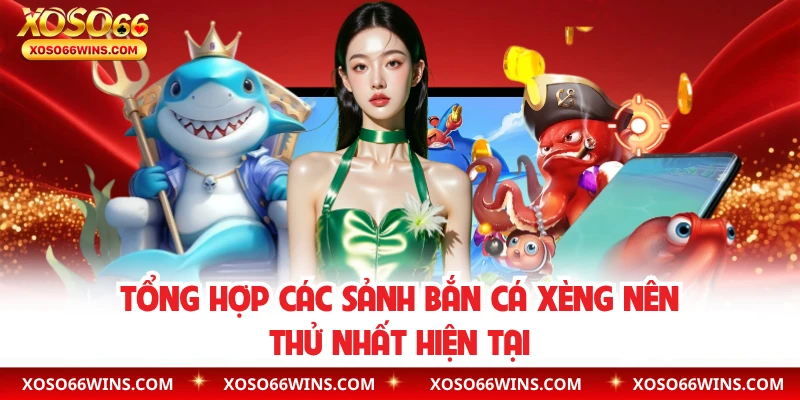 Tổng hợp các sảnh bắn cá xèng nên thử nhất hiện tại